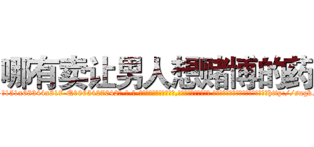 哪有卖让男人想赌博的药 (哪有卖让男人想赌博的药【电-话151x68344x817-Q1065427042元-吉-药-业】我们做的是长期生意,靠的是老客户长期支持 哪有卖让男人想赌博的药在发表了一篇http://sngk.net/by8svh

参考消息网我们做的是长期生意,靠的是老客户长期支持也许我们早该意识到，就连鲍勃·霍斯金斯（金球奖戏剧类电影男主角 
)