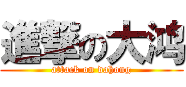 進撃の大鸿 (attack on dahong)