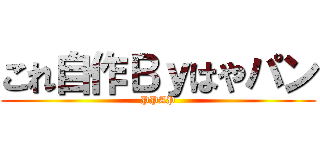 これ自作Ｂｙはやパン (PPAP)