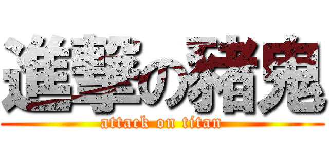 進撃の豬鬼 (attack on titan)