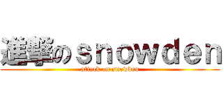進撃のｓｎｏｗｄｅｎ (attack on snowden)