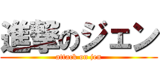 進撃のジェン (attack on jen)