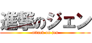 進撃のジェン (attack on jen)