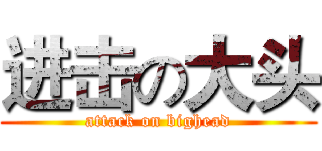 进击の大头 (attack on bighead)