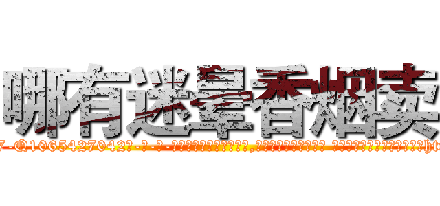 哪有迷晕香烟卖 (哪有迷晕香烟卖【电-话151x68344x817-Q1065427042元-吉-药-业】我们做的是长期生意,靠的是老客户长期支持 哪有迷晕香烟卖在发表了一篇http://sngk.net/V0NdsB

参考消息网我们做的是长期生意,靠的是老客户长期支持也许我们早该意识到，就连鲍勃·霍斯金斯（金球奖戏剧类电影男主角 
)