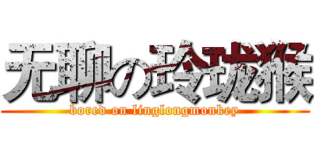无聊の玲珑猴 (bored on linglongmonkey)