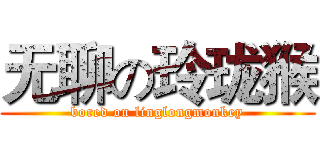 无聊の玲珑猴 (bored on linglongmonkey)