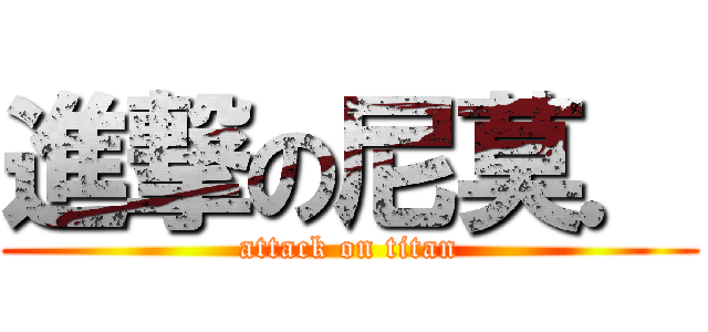 進撃の尼莫． (attack on titan)