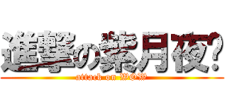 進撃の紫月夜漩 (attack on WOW)