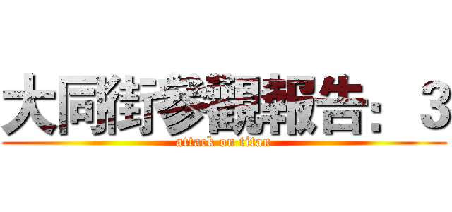 大同街參觀報告：３ (attack on titan)