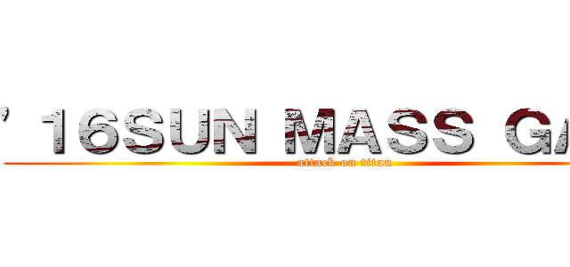 '１６ＳＵＮ ＭＡＳＳ ＧＡＭＥ (attack on titan)