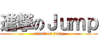 進撃のＪｕｍｐ (attack on jump)