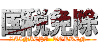 国税免除 (ZAINICHI  TOKKEN)
