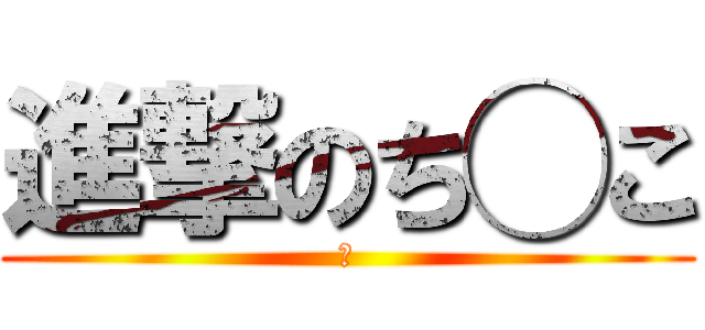 進撃のち◯こ (い)