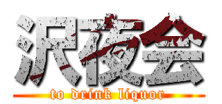 沢夜会 (to drink liquor)