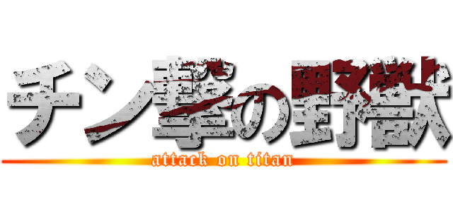 チン撃の野獣 (attack on titan)