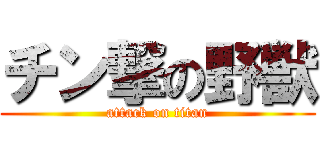 チン撃の野獣 (attack on titan)