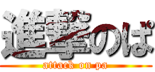 進撃のぱ (attack on pa)