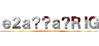 ｅ２ａ？？ａ？ＲＩＧ (attack on titan)