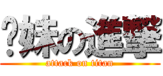 你妹の進撃 (attack on titan)