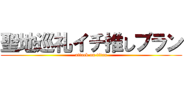 聖地巡礼イチ推しプラン (attack on titan)