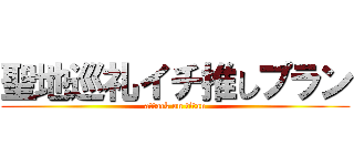 聖地巡礼イチ推しプラン (attack on titan)