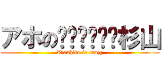 アホの杉山 (Atsuhiro is crazy)