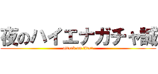 夜のハイエナガチャ誠 (attack on titan)