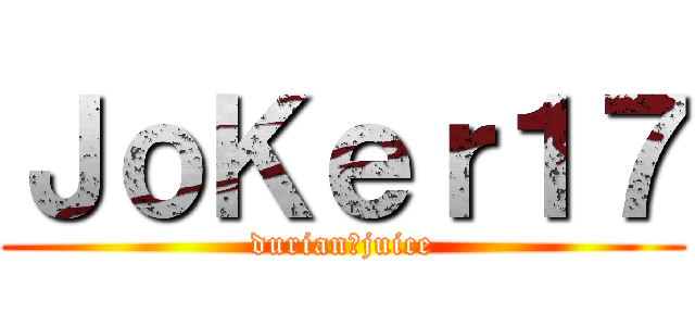 ＪｏＫｅｒ１７ (durian＝juice)