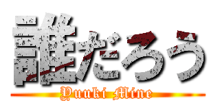 誰だろう (Yuuki Mine)