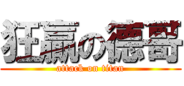 狂贏の德哥 (attack on titan)