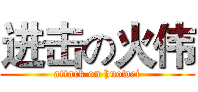 进击の火伟 (attack on huowei)