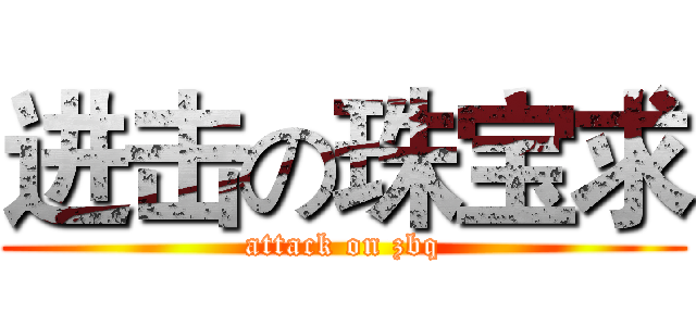 进击の珠宝求 (attack on zbq)