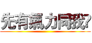 先有氣力同我哋 ()