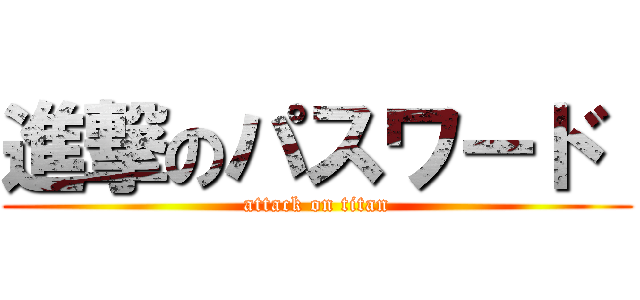 進撃のパスワード  (attack on titan)