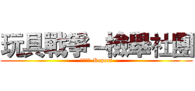玩具戰爭－檢舉社團 (玩具戰爭-Report)