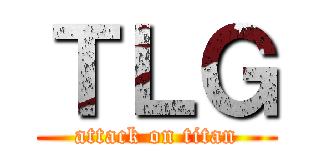 ＴＬＧ (attack on titan)
