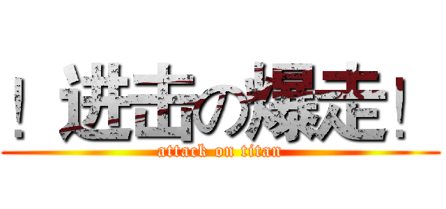 ！进击の爆走！ (attack on titan)