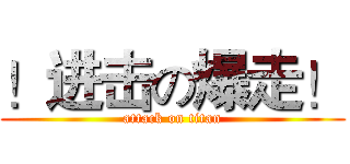 ！进击の爆走！ (attack on titan)