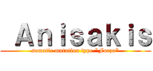  Ａｎｉｓａｋｉｓ (somatic mutation type \"Forza\")