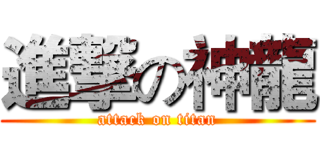 進撃の神龍 (attack on titan)