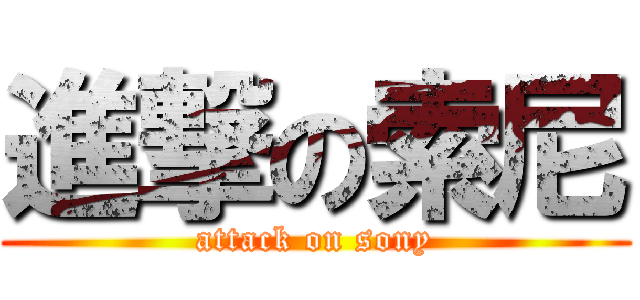 進撃の索尼 (attack on sony)