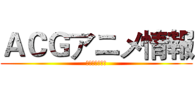 ＡＣＧアニメ情報 (引领发现新世界)