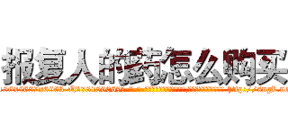 报复人的药怎么购买 (报复人的药怎么购买【电-186x2687x6963-Q278180069元-吉-药-业】我们做的是长期生意,靠的是老客户长期支持 http://sngk.net/03CI40
)