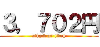 ３，７０２円 (attack on titan)