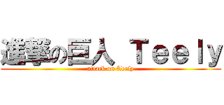 進撃の巨人 Ｔｅｅｌｙ (attack on Teely)