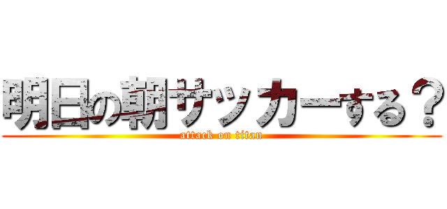 明日の朝サッカーする？ (attack on titan)