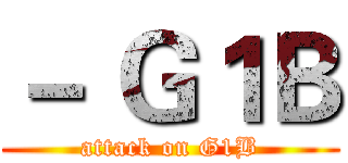 － Ｇ１Ｂ (attack on G1B)