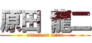 原田 龍二 (attack on titan)