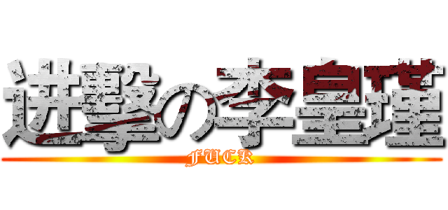 进擊の李皇瑾 (FUCK)